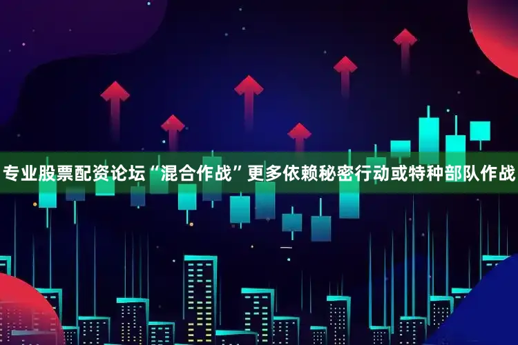 专业股票配资论坛“混合作战”更多依赖秘密行动或特种部队作战