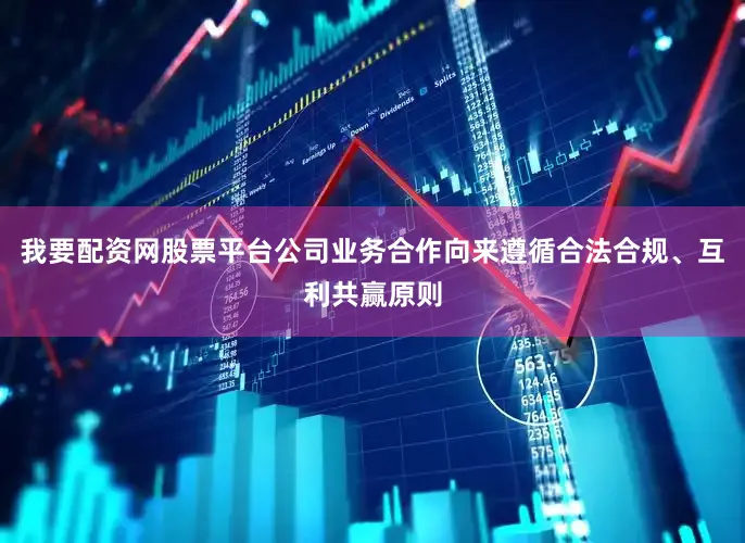 我要配资网股票平台公司业务合作向来遵循合法合规、互利共赢原则