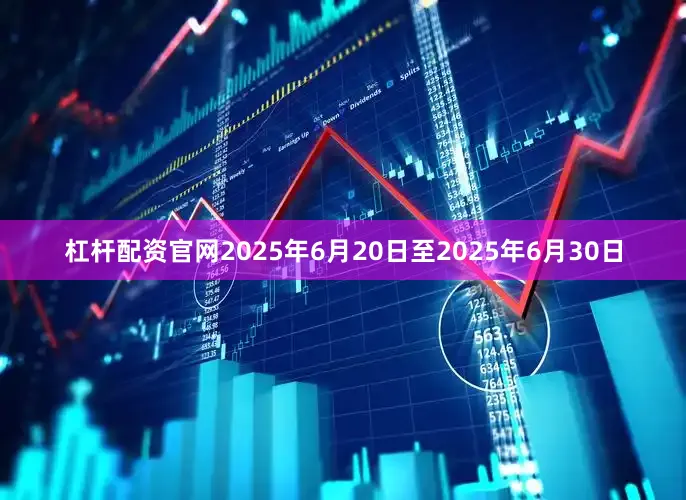 杠杆配资官网2025年6月20日至2025年6月30日