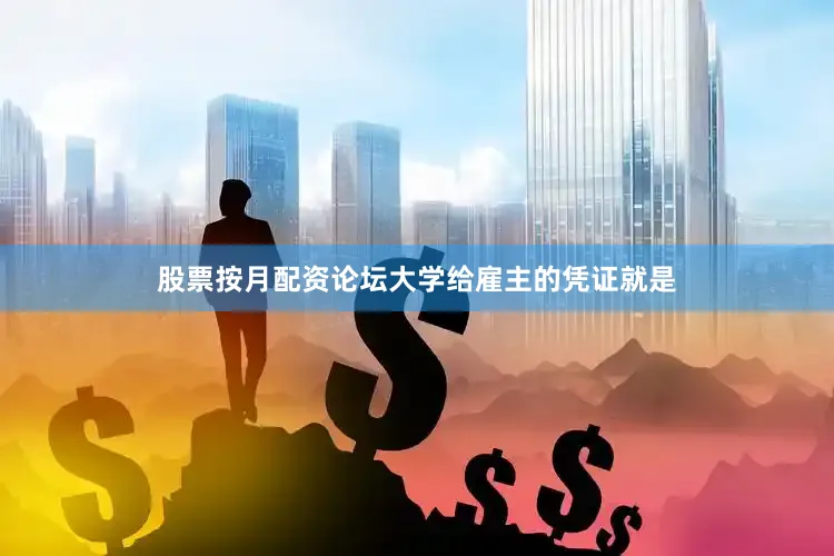 股票按月配资论坛大学给雇主的凭证就是