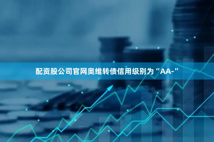 配资股公司官网奥维转债信用级别为“AA-”