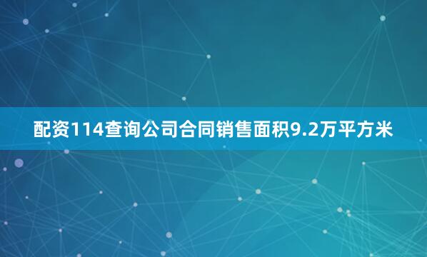 配资114查询公司合同销售面积9.2万平方米