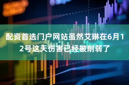 配资首选门户网站虽然艾琳在6月12号这天伤害已经被削弱了