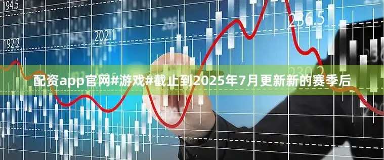 配资app官网#游戏#截止到2025年7月更新新的赛季后