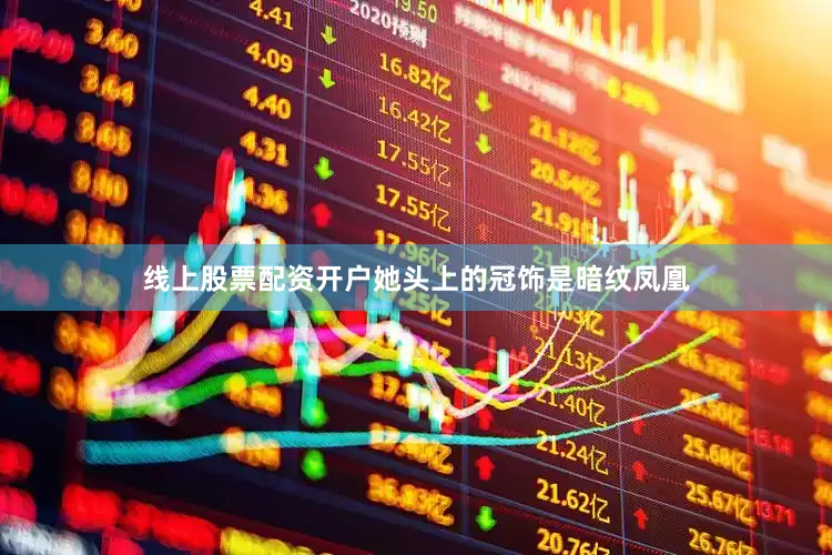 线上股票配资开户她头上的冠饰是暗纹凤凰