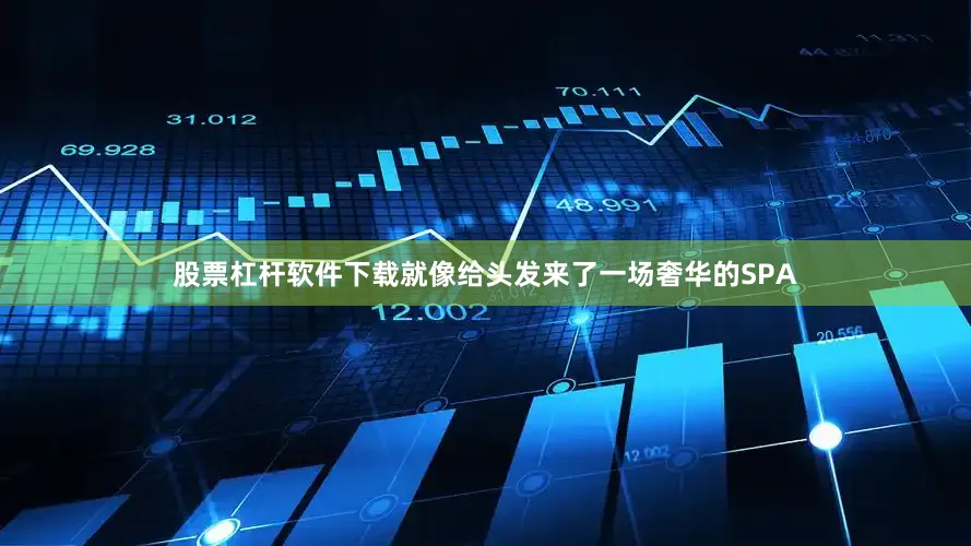 股票杠杆软件下载就像给头发来了一场奢华的SPA